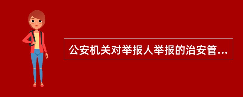 公安机关对举报人举报的治安管理案件，应当及时受理并立即进行调查取证，对案件的处理