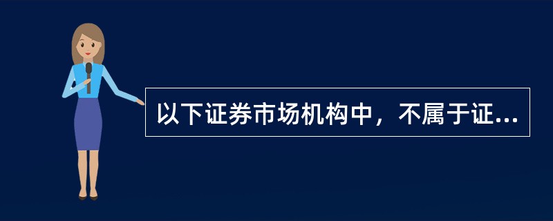 以下证券市场机构中，不属于证券中介机构的是（）