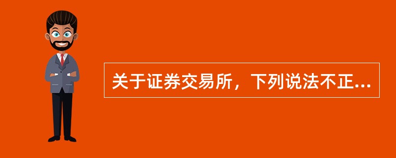 关于证券交易所，下列说法不正确的是（）。
