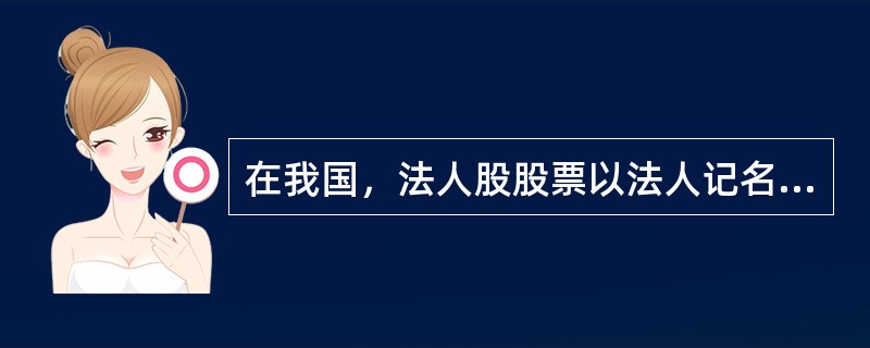 在我国，法人股股票以法人记名，其中的法人既包括企业法人，也包括具有法人资格的事业