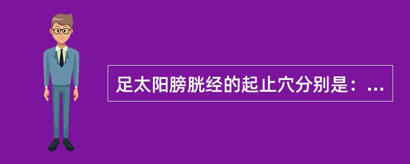 足太阳膀胱经的起止穴分别是：（）
