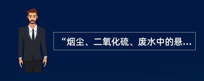 “烟尘、二氧化硫、废水中的悬浮物、二氧化碳”当中哪种物质是国家重点监管的主要污染