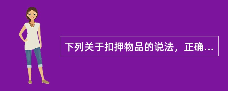下列关于扣押物品的说法，正确的是（）。