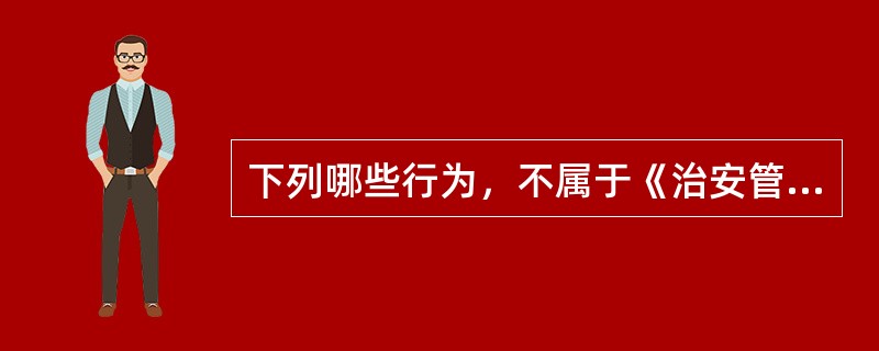 下列哪些行为，不属于《治安管理处罚法》的调整范围（）。