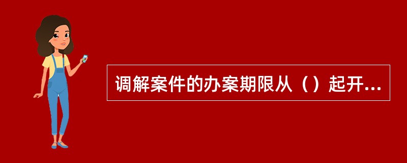 调解案件的办案期限从（）起开始计算。