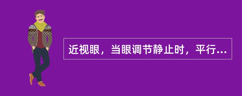 近视眼，当眼调节静止时，平行光线经眼屈折后聚焦于视网膜（）。