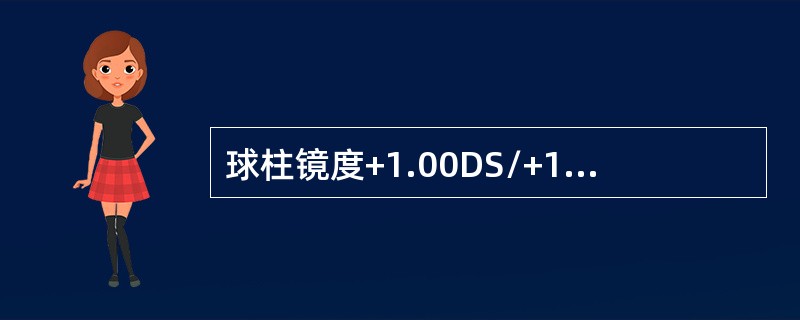 球柱镜度+1.00DS/+1.00DC*90°，转为负柱面的等效镜度是（）。