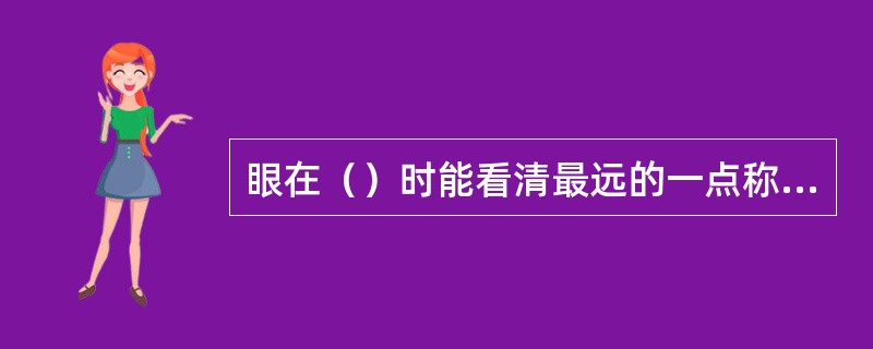 眼在（）时能看清最远的一点称为远点。