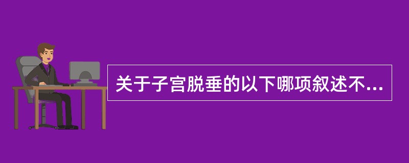 关于子宫脱垂的以下哪项叙述不恰当：（）