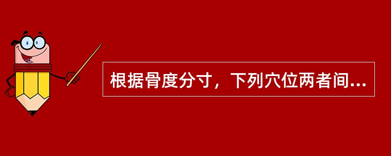 根据骨度分寸，下列穴位两者间距非4寸的是：（）