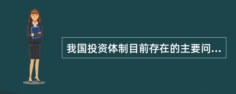 我国投资体制目前存在的主要问题有哪些？