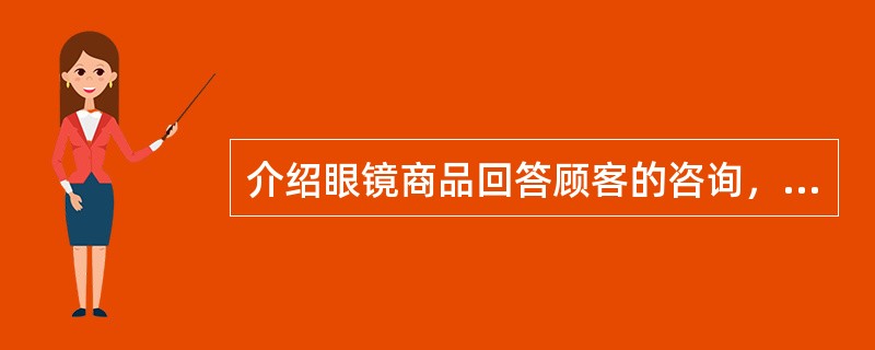 介绍眼镜商品回答顾客的咨询，要考虑顾客的（）。