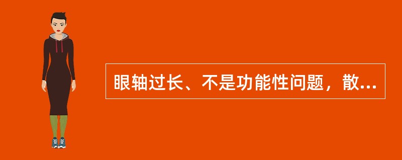 眼轴过长、不是功能性问题，散瞳后验光仍表现在近视状态（）