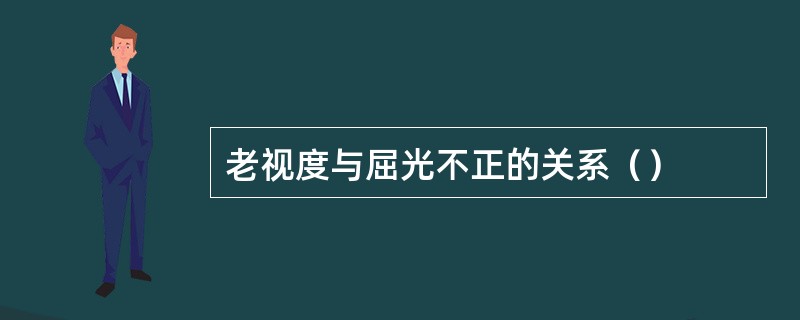 老视度与屈光不正的关系（）