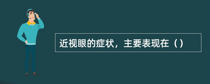 近视眼的症状，主要表现在（）