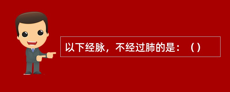 以下经脉，不经过肺的是：（）