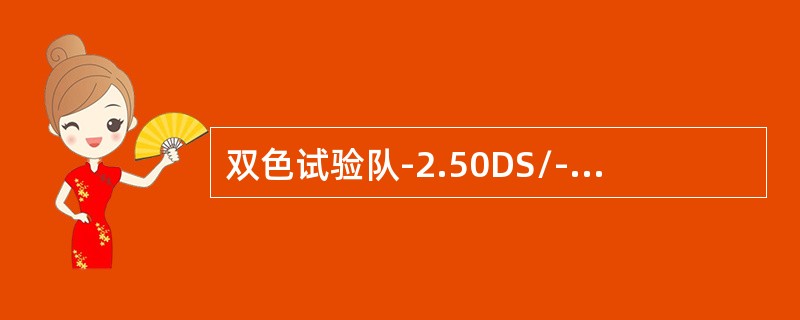 双色试验队-2.50DS/-1.00DC*30矫正镜度作调试，若被检者感觉绿色比