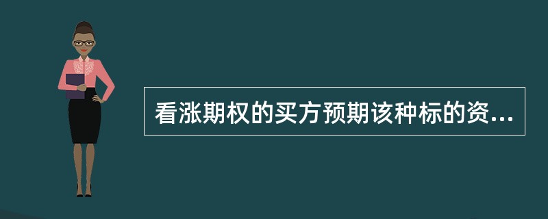 看涨期权的买方预期该种标的资产的价格在期权有效期内将会（）。