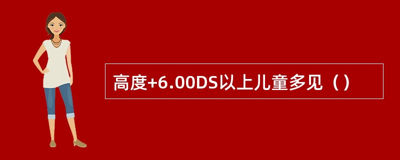 高度+6.00DS以上儿童多见（）