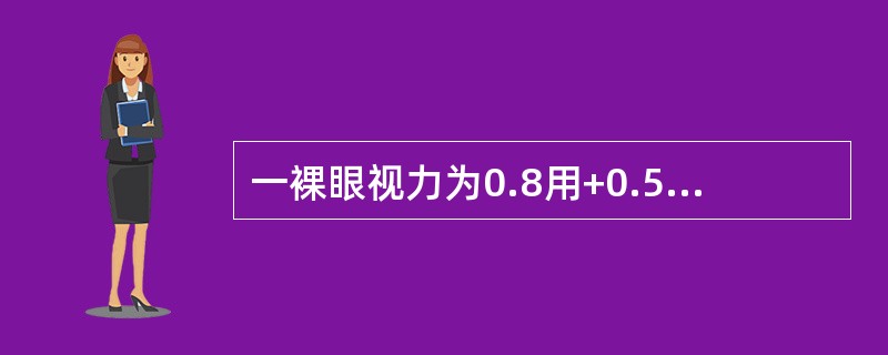一裸眼视力为0.8用+0.50DS→0.9戴+1.00DS→1.0绝对远视（）