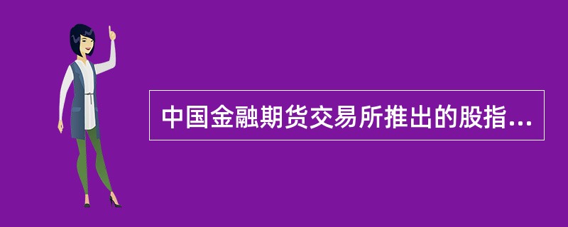 中国金融期货交易所推出的股指期货合约——沪深300指数，其合约乘数为每点300元