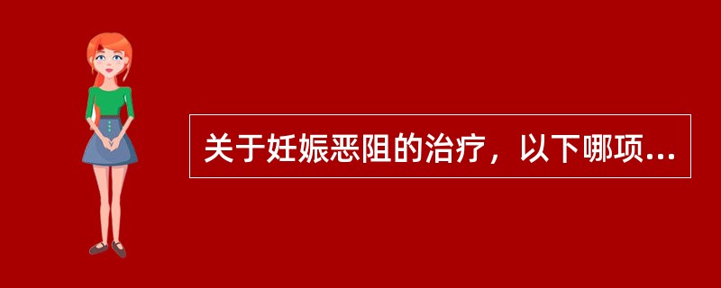 关于妊娠恶阻的治疗，以下哪项叙述不当：（）