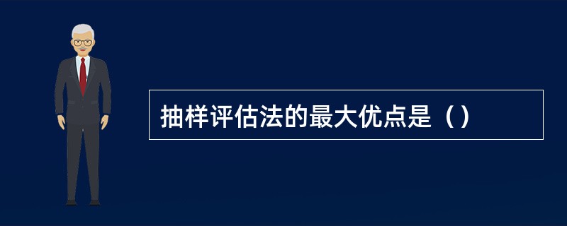 抽样评估法的最大优点是（）