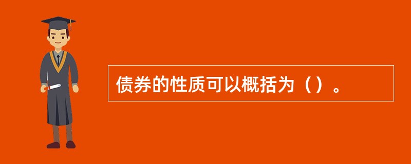 债券的性质可以概括为（）。