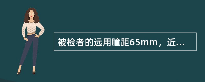 被检者的远用瞳距65mm，近用距离30厘米时的视近瞳距是（）。