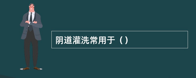 阴道灌洗常用于（）