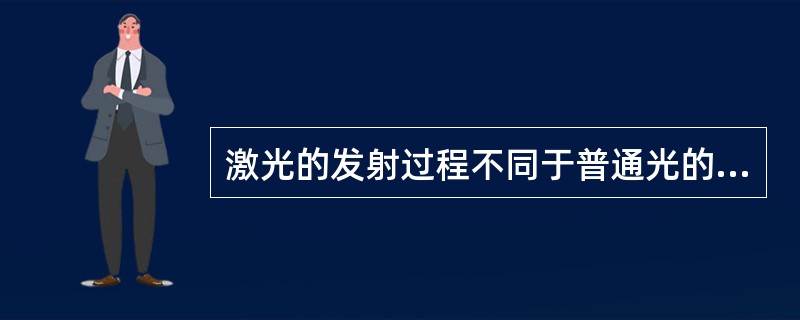 激光的发射过程不同于普通光的发光过程，因此具有与普通光不同的特性。关于激光的特性