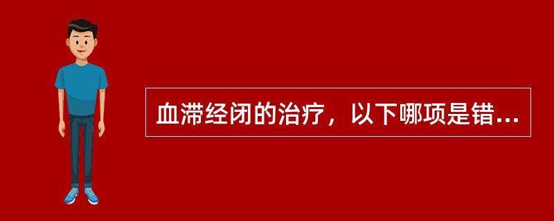 血滞经闭的治疗，以下哪项是错误的：（）