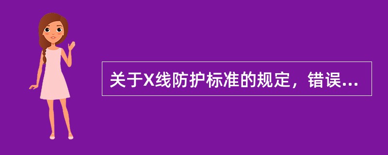 关于X线防护标准的规定，错误的是（）