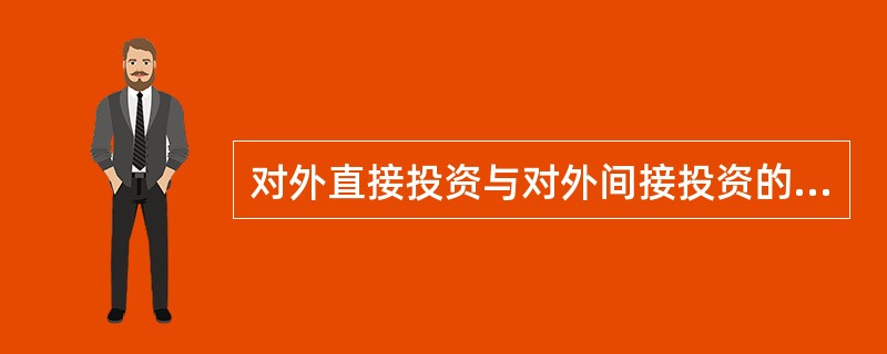 对外直接投资与对外间接投资的根本区别在于（）