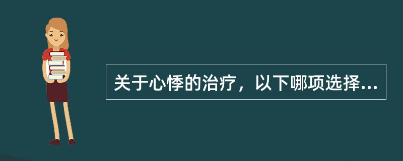 关于心悸的治疗，以下哪项选择不当：（）