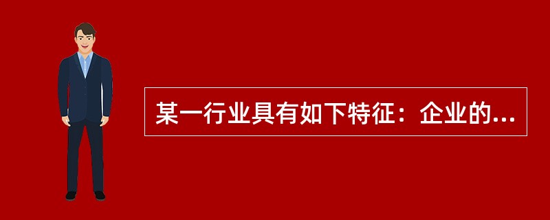 某一行业具有如下特征：企业的利润由于一定程度垄断达到了很高的水平，竞争风险比较稳