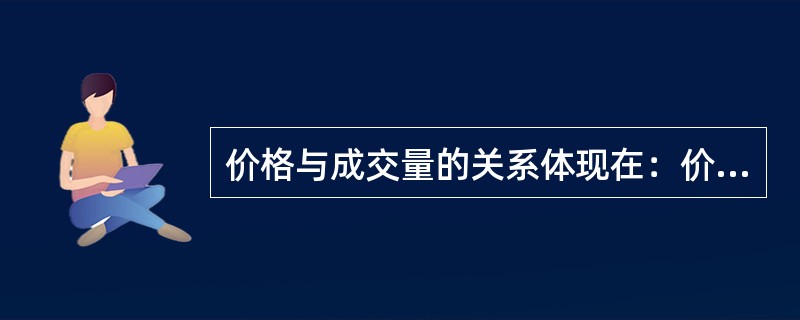 价格与成交量的关系体现在：价涨量减；价跌量增。