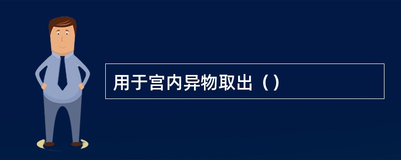 用于宫内异物取出（）