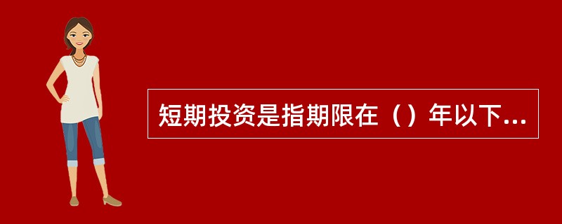 短期投资是指期限在（）年以下的投资。