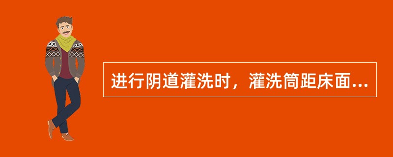 进行阴道灌洗时，灌洗筒距床面高度一般不超过（）