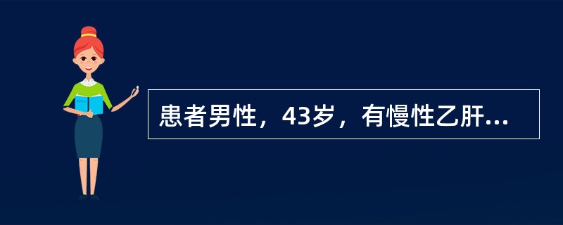 患者男性，43岁，有慢性乙肝病史十余年，未正规诊疗。近1年来时感腹胀，消瘦、尿少