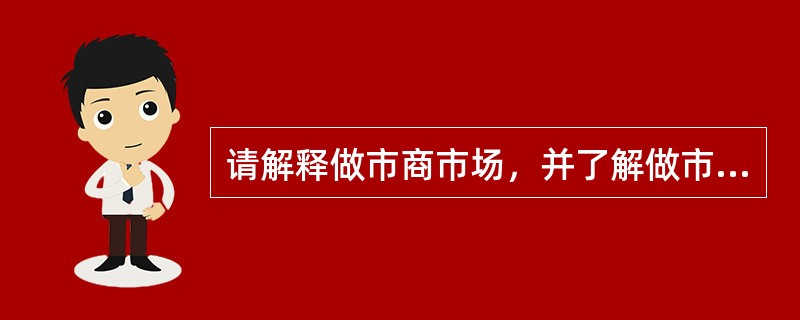 请解释做市商市场，并了解做市商市场和竞价市场的比较分析。