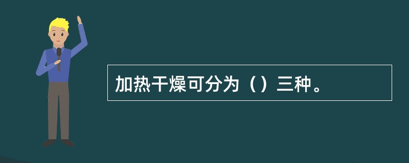 加热干燥可分为（）三种。