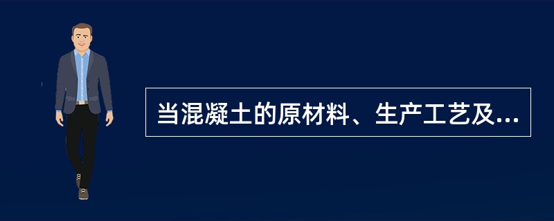 当混凝土的原材料、生产工艺及施工管理水平在较长的时间内不能保持一致，且同一品种混