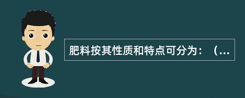 肥料按其性质和特点可分为：（）、（）和生物肥料。