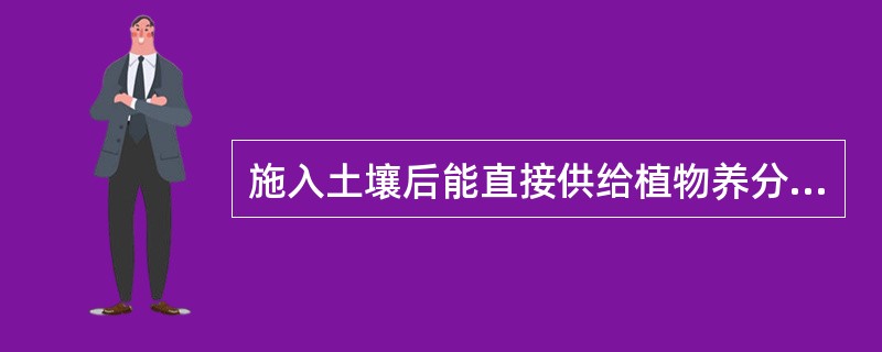 施入土壤后能直接供给植物养分的肥料叫（）。