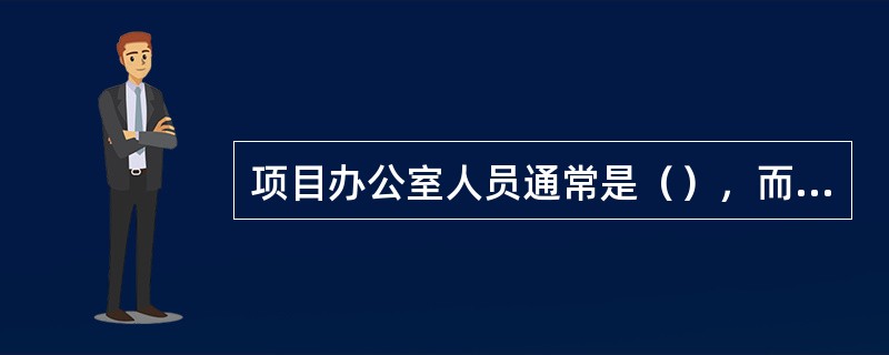 项目办公室人员通常是（），而职能团队的人员常常是（）。