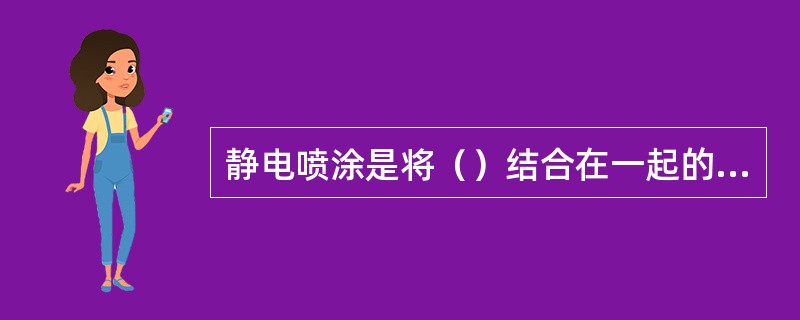 静电喷涂是将（）结合在一起的一种高效的涂装方式。