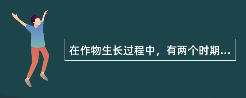 在作物生长过程中，有两个时期对作物营养最为关键，这两个关键时期是（）和作物营养最