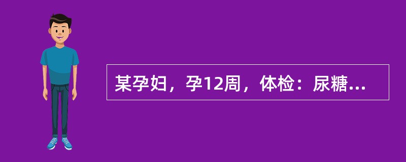 某孕妇，孕12周，体检：尿糖阳性，空腹血糖6.7mmol/L，复查后空腹血糖6.
